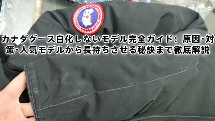 カナダグース白化しないモデル完全ガイド：原因・対策・人気モデルから長持ちさせる秘訣まで徹底解説.jpg