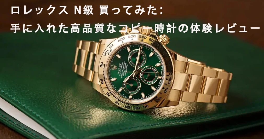 ロレックス N級 買ってみた：手に入れた高品質なコピー時計の体験レビュー .webp