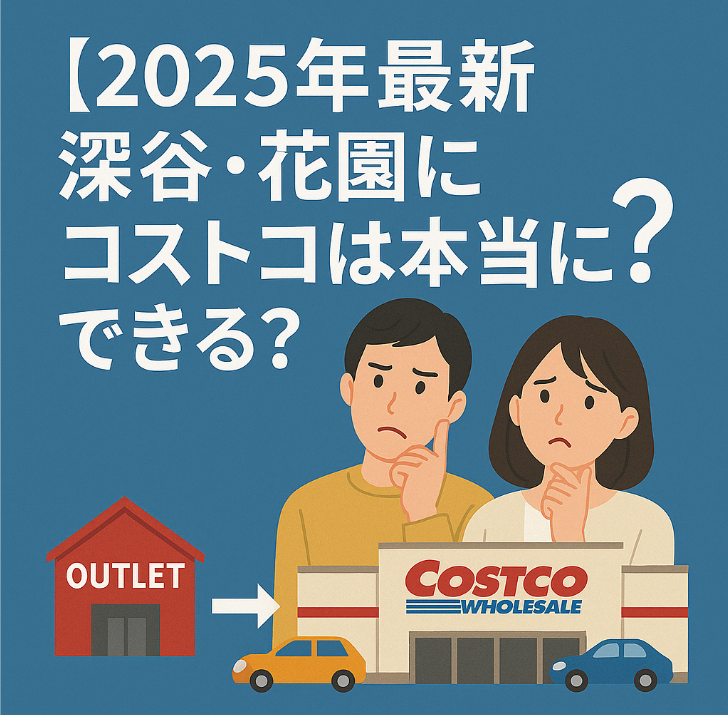 【2025年最新】深谷・花園にコストコは本当にできる？アウトレットとの関係・花園倉庫店の開業予定・アクセス・よくある疑問を徹底解説！.jpg
