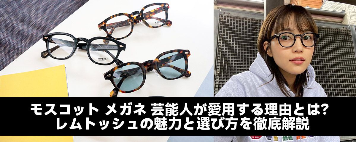 モスコット メガネ 芸能人が愛用する理由とは？レムトッシュの魅力と選び方を徹底解説