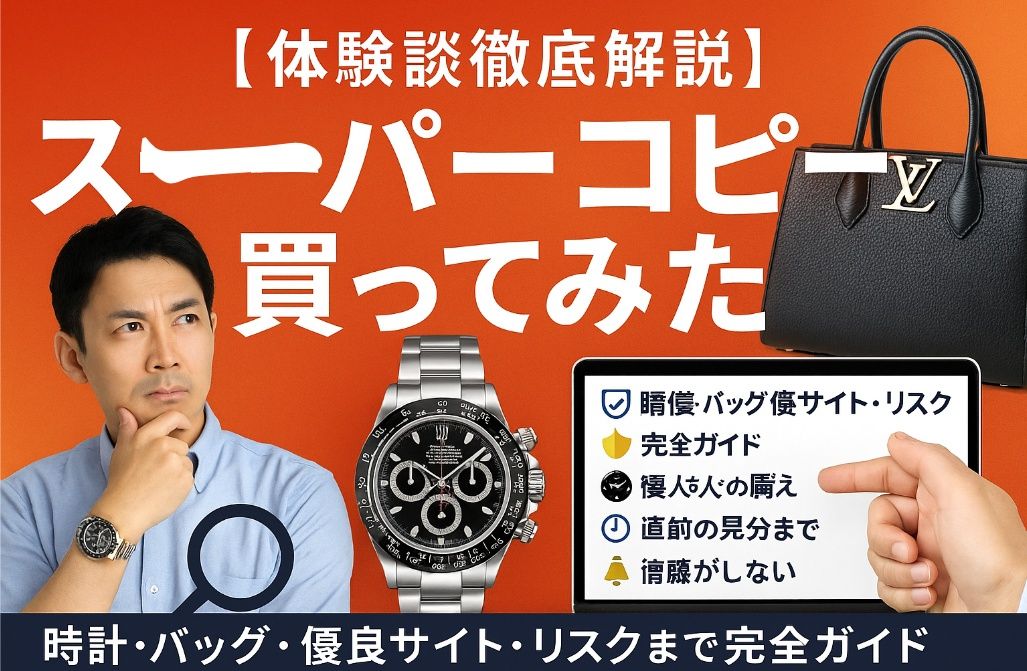 【体験談徹底解説】スーパーコピー 買ってみた｜時計・バッグ・優良サイト・リスクまで完全ガイド.jpg