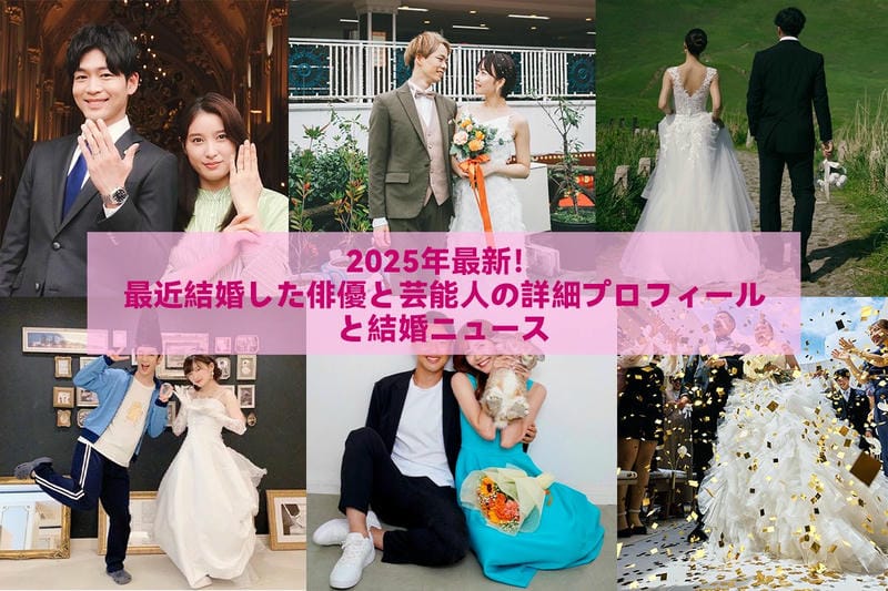 2025年最新！最近結婚した俳優と芸能人の詳細プロフィールと結婚ニュース