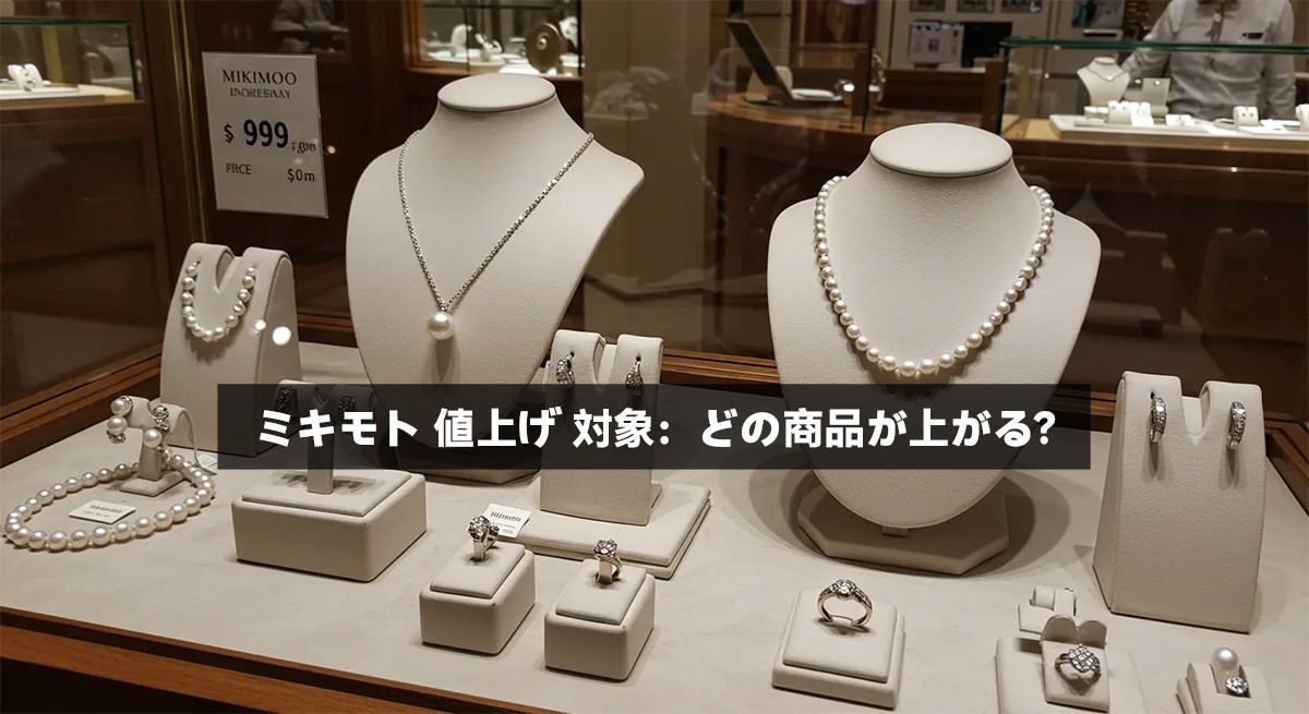 ミキモト 値上げ 対象：どの商品が上がる？