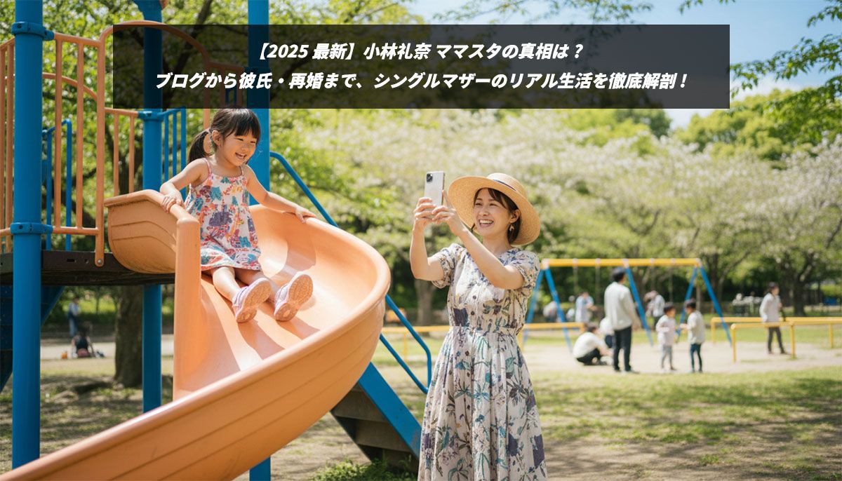 【2025最新】小林礼奈 ママスタの真相は？ブログから彼氏・再婚まで、シングルマザーのリアル生活