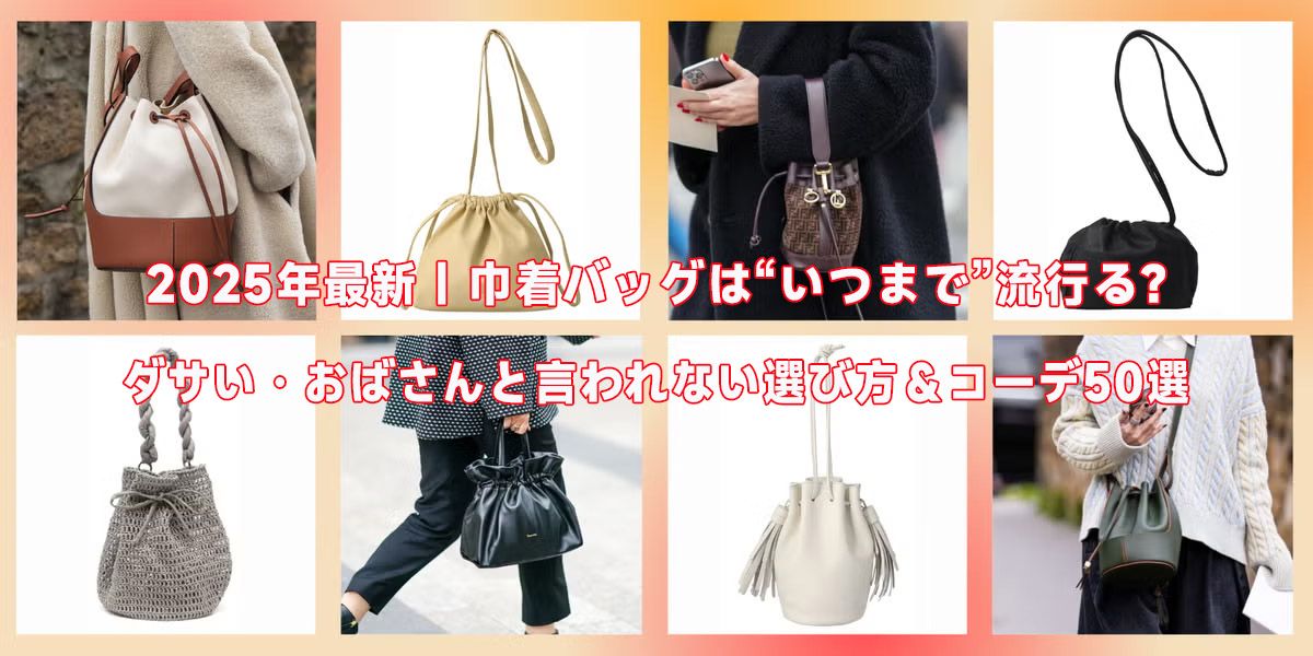 2025年最新｜巾着バッグは“いつまで”流行る？ダサい・おばさんと言われない選び方＆コーデ50選
