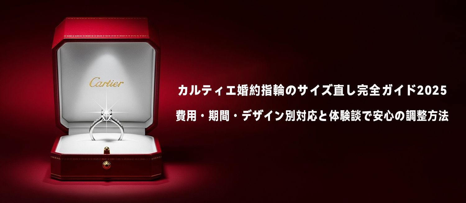カルティエ婚約指輪のサイズ直し完全ガイド2025｜費用・期間・デザイン別対応と体験談で安心の調整方法