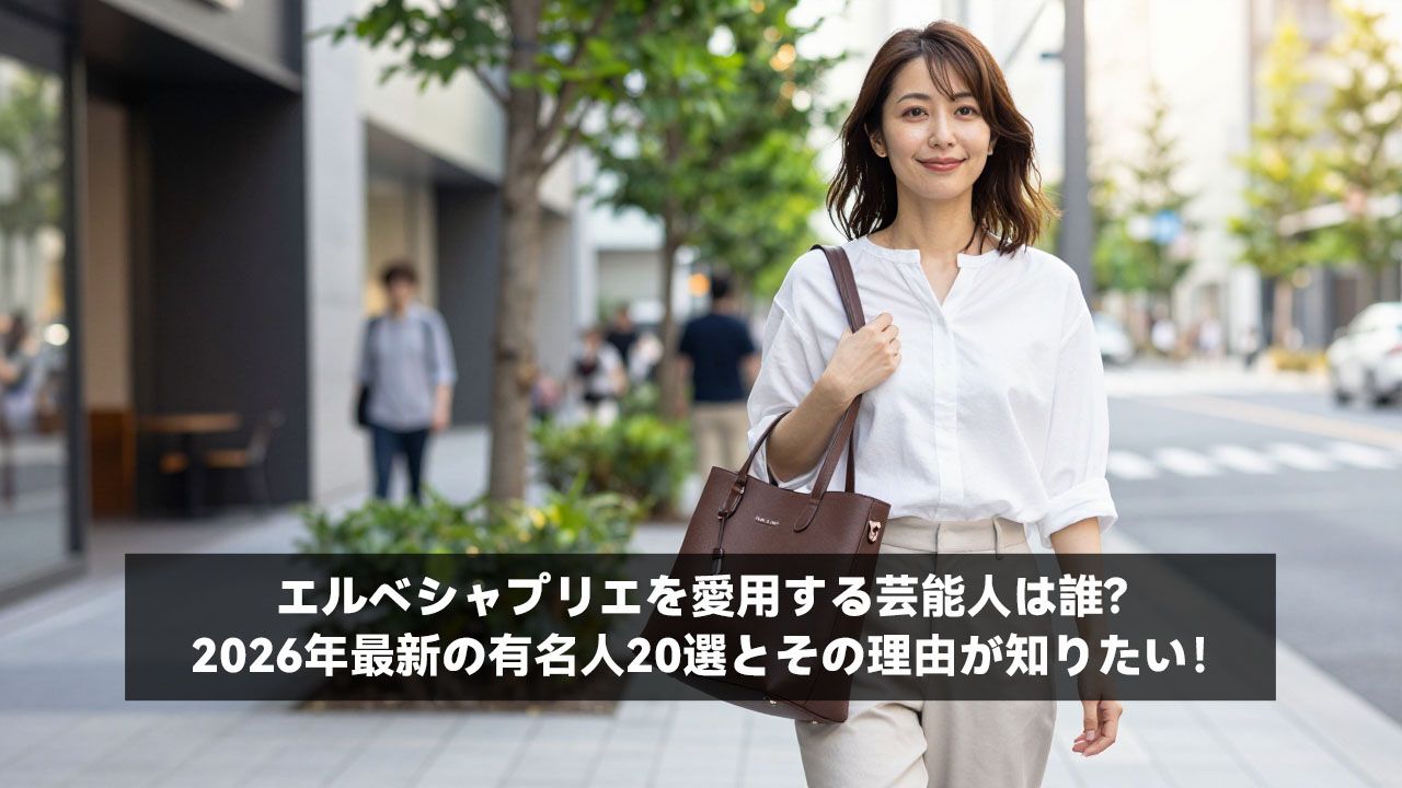 エルベシャプリエを愛用する芸能人は誰？2026年最新の有名人20選とその理由が知りたい！