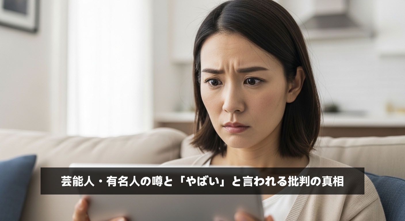 芸能人・有名人の噂と「やばい」と言われる批判の真相