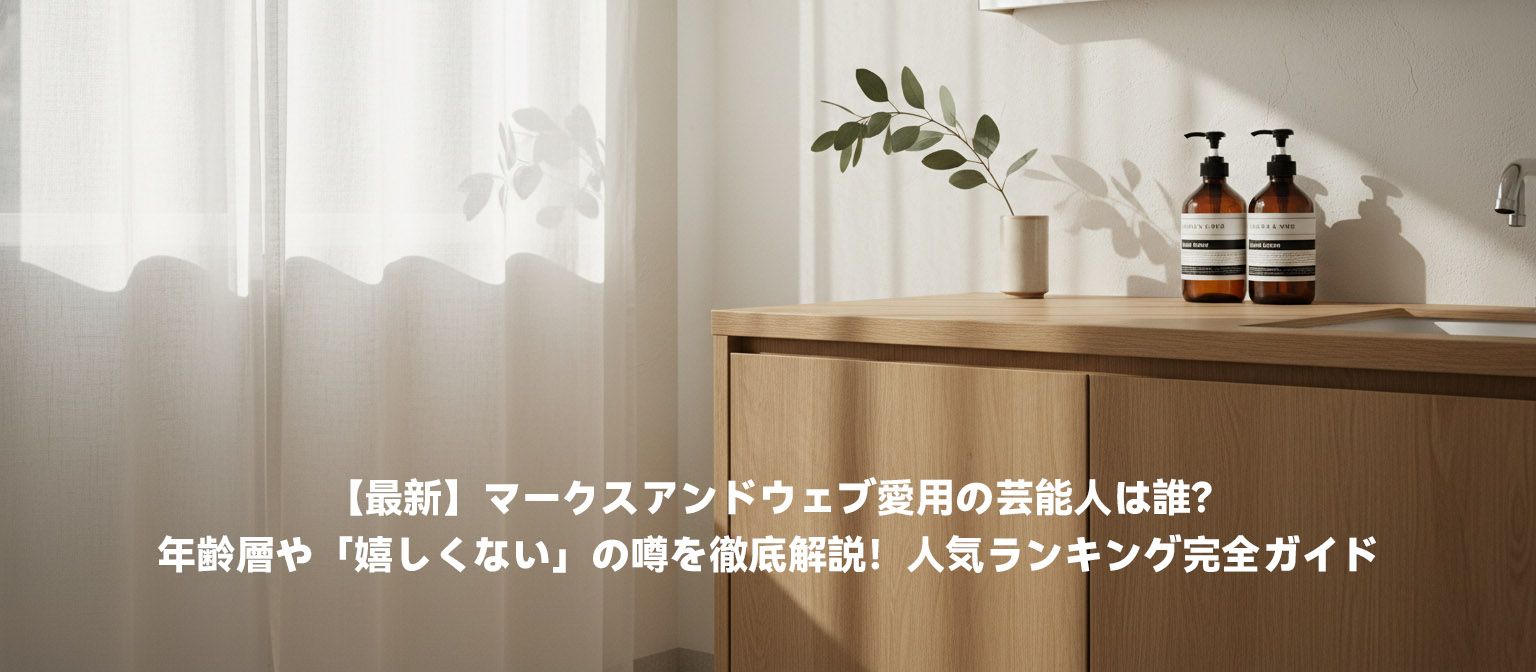 【最新】マークスアンドウェブ愛用の芸能人は誰？年齢層や「嬉しくない」の噂を徹底解説！人気ランキング完全ガイド