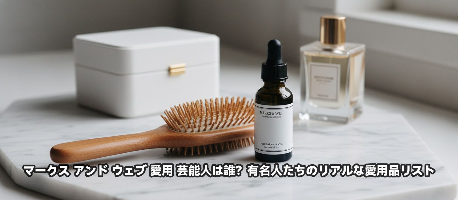 マークス アンド ウェブ 愛用 芸能人は誰？有名人たちのリアルな愛用品リスト