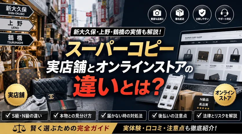 スーパーコピーは実店舗と通販どっちが多い？新大久保・上野・鶴橋の噂からN級品の違いまでリアルに整理してみた