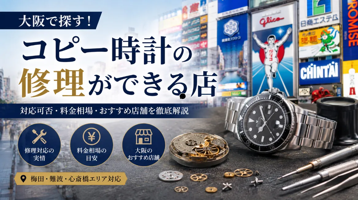 コピー時計修理できる店大阪版｜梅田・難波・心斎橋の相談先と修理事情を徹底解説【2026年最新版】