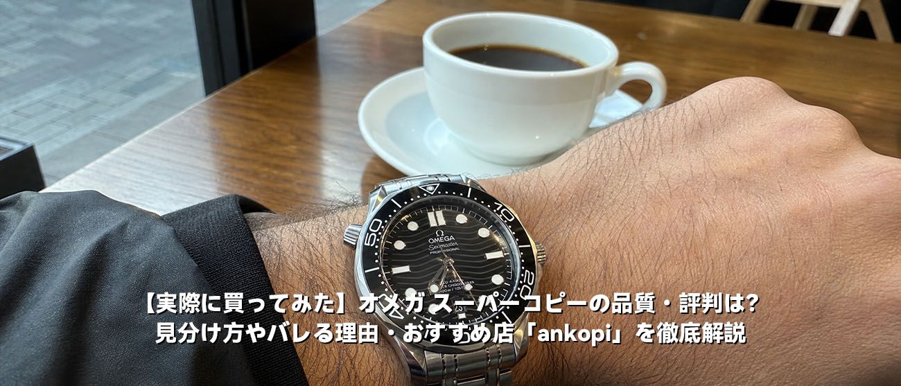 【実際に買ってみた】オメガ スーパーコピーの品質・評判は？見分け方やバレる理由・おすすめ店「ankopi」を徹底解説
