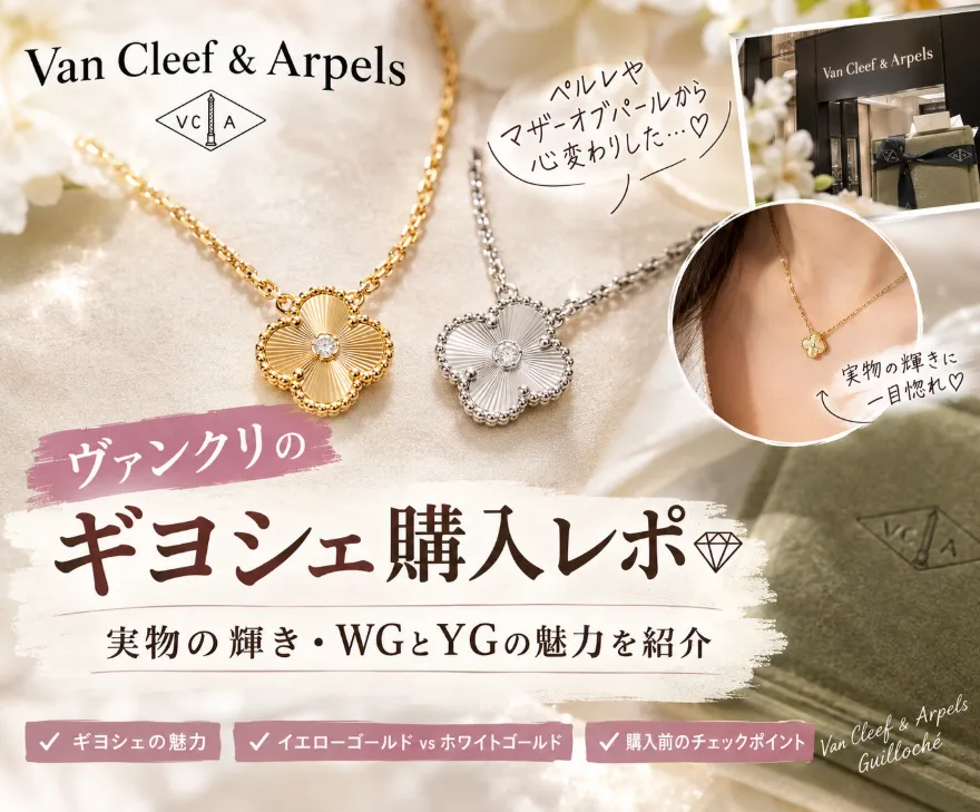 ヴァンクリのギヨシェ購入レポ♡ 実物の輝きに一目惚れ！ホワイトゴールドやペルレとの迷いも
